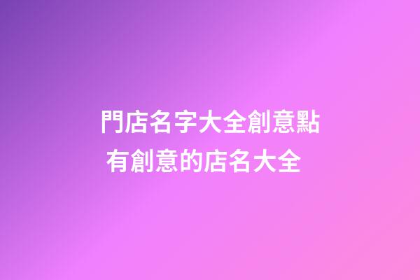 門店名字大全創意點 有創意的店名大全-第1張-店鋪起名-玄機派